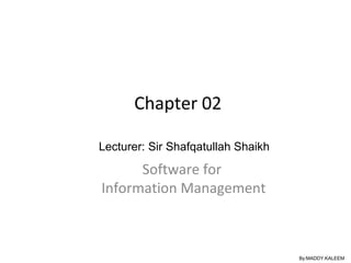 Chapter 02
Software for
Information Management
By:MADDY.KALEEM
Lecturer: Sir Shafqatullah Shaikh
 