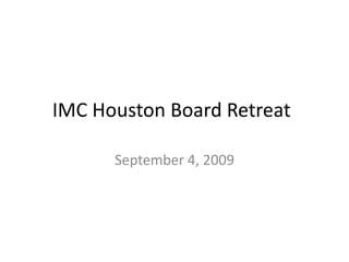 IMC Houston Board Retreat	 September 4, 2009 