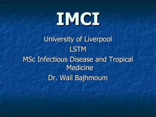 IMCI
      University of Liverpool
               LSTM
MSc Infectious Disease and Tropical
              Medicine
        Dr. Wail Bajhmoum
 