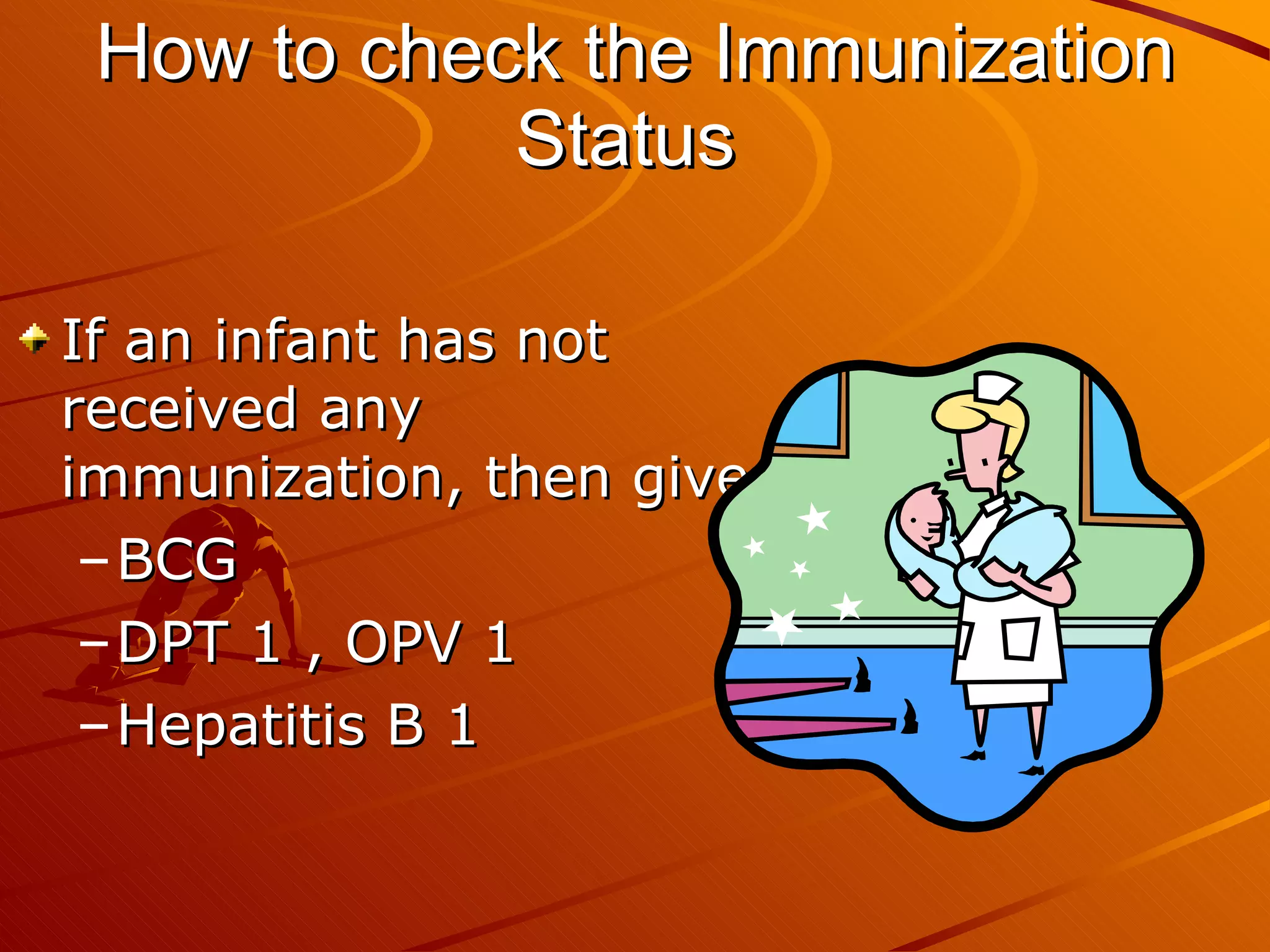 How to check the Immunization Status   If an infant has not received any immunization, then give BCG DPT 1 , OPV 1 Hepatitis B 1  