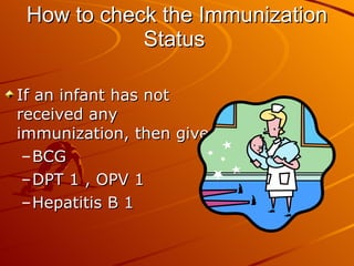How to check the Immunization Status   If an infant has not received any immunization, then give BCG DPT 1 , OPV 1 Hepatitis B 1  