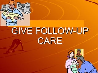 GIVE FOLLOW-UP CARE 