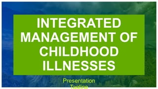 Month
20XX
INTEGRATED
MANAGEMENT OF
CHILDHOOD
ILLNESSES
Presentation
Tagline
 