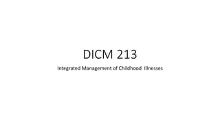 DICM 213
Integrated Management of Childhood Illnesses
 