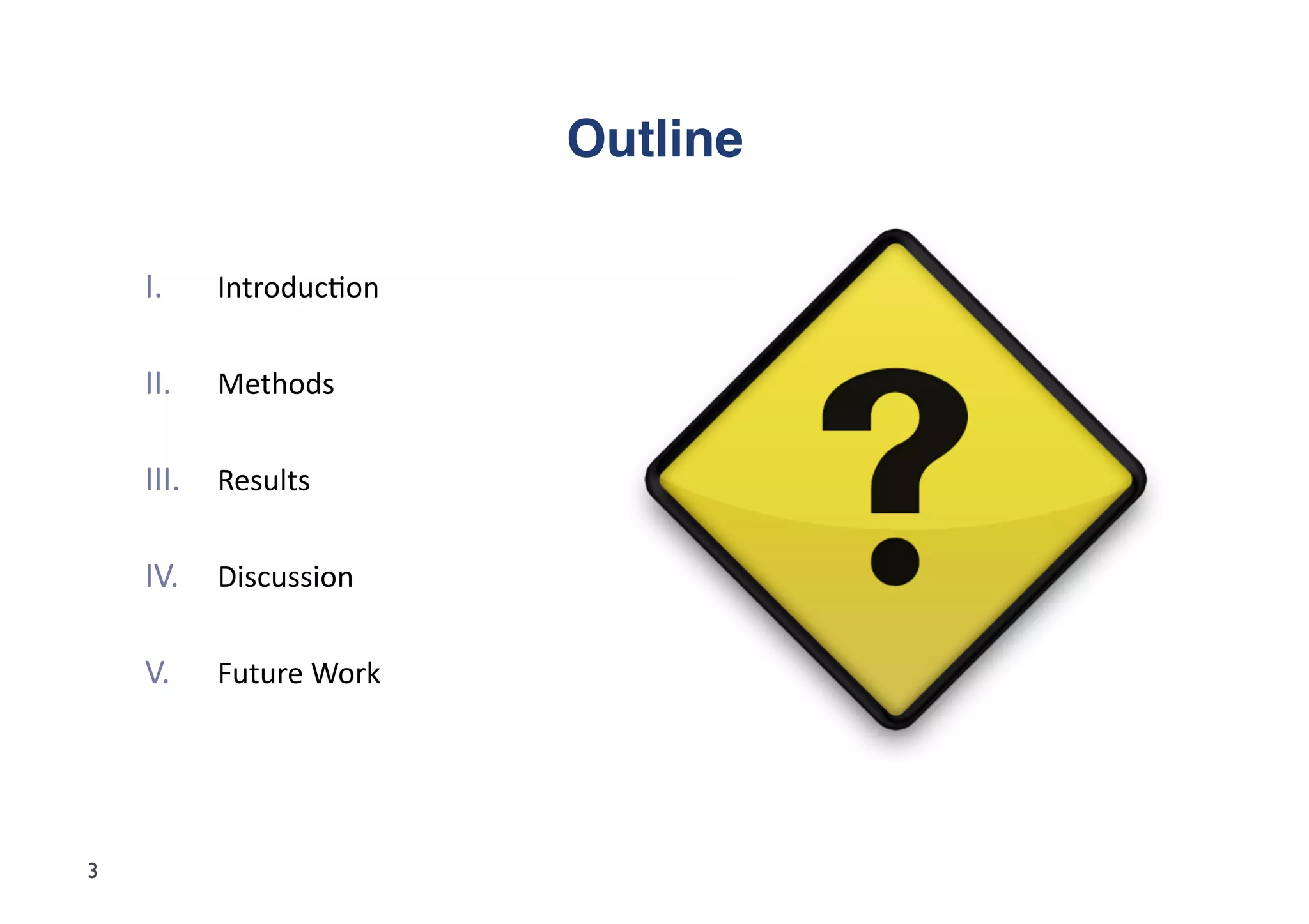 Outline"

    I.     Introduc5on	
  

    II.    Methods	
  


    III.  Results	
  

    IV.  Discussion	
  

    V.     Future	
  Work	
  




3
 