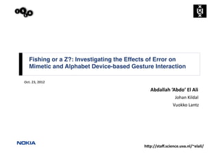 Fishing or a Z?: Investigating the Effects of Error on 
    Mimetic and Alphabet Device-based Gesture Interaction"

Oct.	
  23,	
  2012

                                              Abdallah	
  ‘Abdo’	
  El	
  Ali	
  
                                                              	
  	
  Johan	
  Kildal	
  
                                                              Vuokko	
  Lantz	
  	
  




                                           h6p://staﬀ.science.uva.nl/~elali/	
  
 
