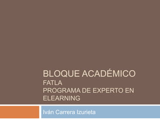 Bloque académicoFATLAPrograma de Experto en Elearning Iván Carrera Izurieta 