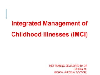 Integrated Management of
Childhood illnesses (IMCI)
IMCI TRANING-DEVELOPED BY DR
HASSAN ALI
INDHOY (MEDICAL DOCTOR )
 