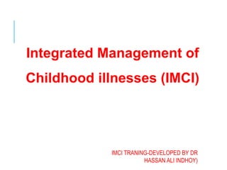 Integrated Management of
Childhood illnesses (IMCI)
IMCI TRANING-DEVELOPED BY DR
HASSAN ALI INDHOY)
 