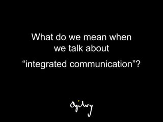 What do we mean when
      we talk about
“integrated communication”?
 