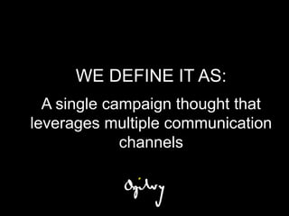 WE DEFINE IT AS:
  A single campaign thought that
leverages multiple communication
             channels
 