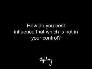 How do you best
influence that which is not in
        your control?
 