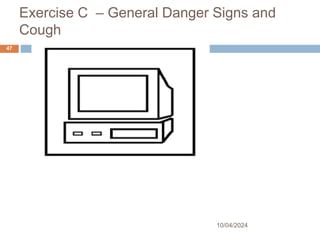 Exercise C – General Danger Signs and
Cough
10/04/2024
47
 