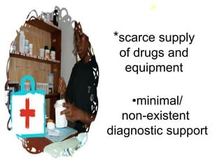 
*scarce supply
of drugs and
equipment
•minimal/
non-existent
diagnostic support
 