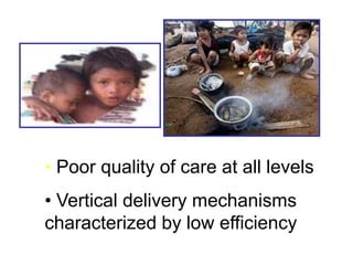 • Poor quality of care at all levels
• Vertical delivery mechanisms
characterized by low efficiency
 