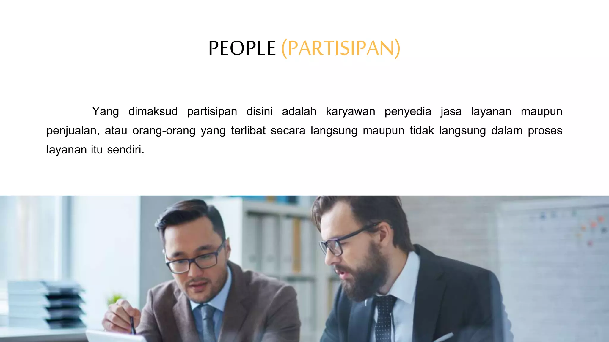 PEOPLE (PARTISIPAN)
Yang dimaksud partisipan disini adalah karyawan penyedia jasa layanan maupun
penjualan, atau orang-orang yang terlibat secara langsung maupun tidak langsung dalam proses
layanan itu sendiri.
 