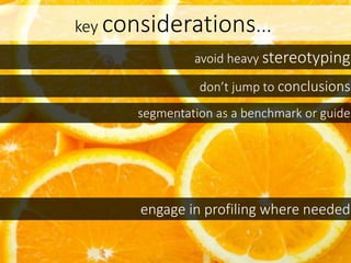 key considerations...
avoid heavy stereotyping
don’t jump to conclusions
segmentation as a benchmark or guide
engage in profiling where needed
 
