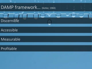 DAMP framework… (Kotler, 1984)
Discernible
Accessible
Measurable
Profitable
 