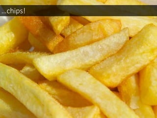 …chips!
 