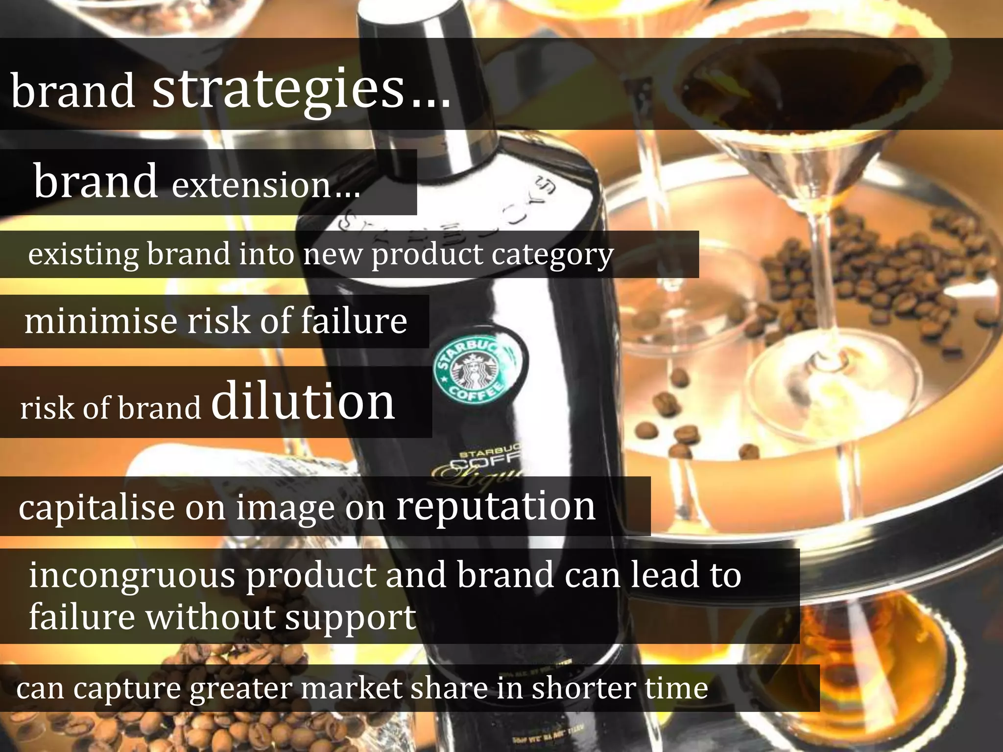brand strategies…
brand extension…
existing brand into new product category
minimise risk of failure
risk of brand dilution
capitalise on image on reputation
incongruous product and brand can lead to
failure without support
can capture greater market share in shorter time
 