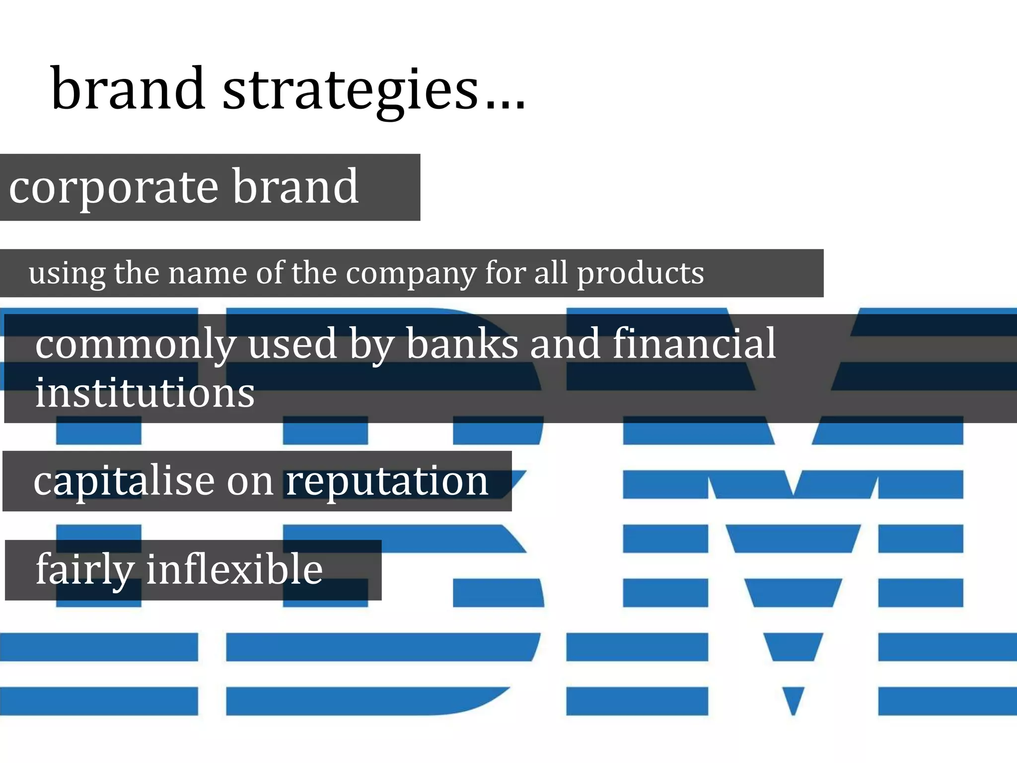 brand strategies…
corporate brand
using the name of the company for all products
commonly used by banks and financial
institutions
capitalise on reputation
fairly inflexible
 