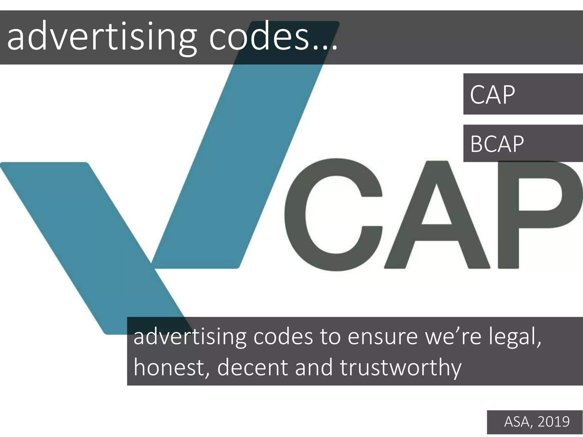 advertising codes…
CAP
BCAP
advertising codes to ensure we’re legal,
honest, decent and trustworthy
ASA, 2019
 