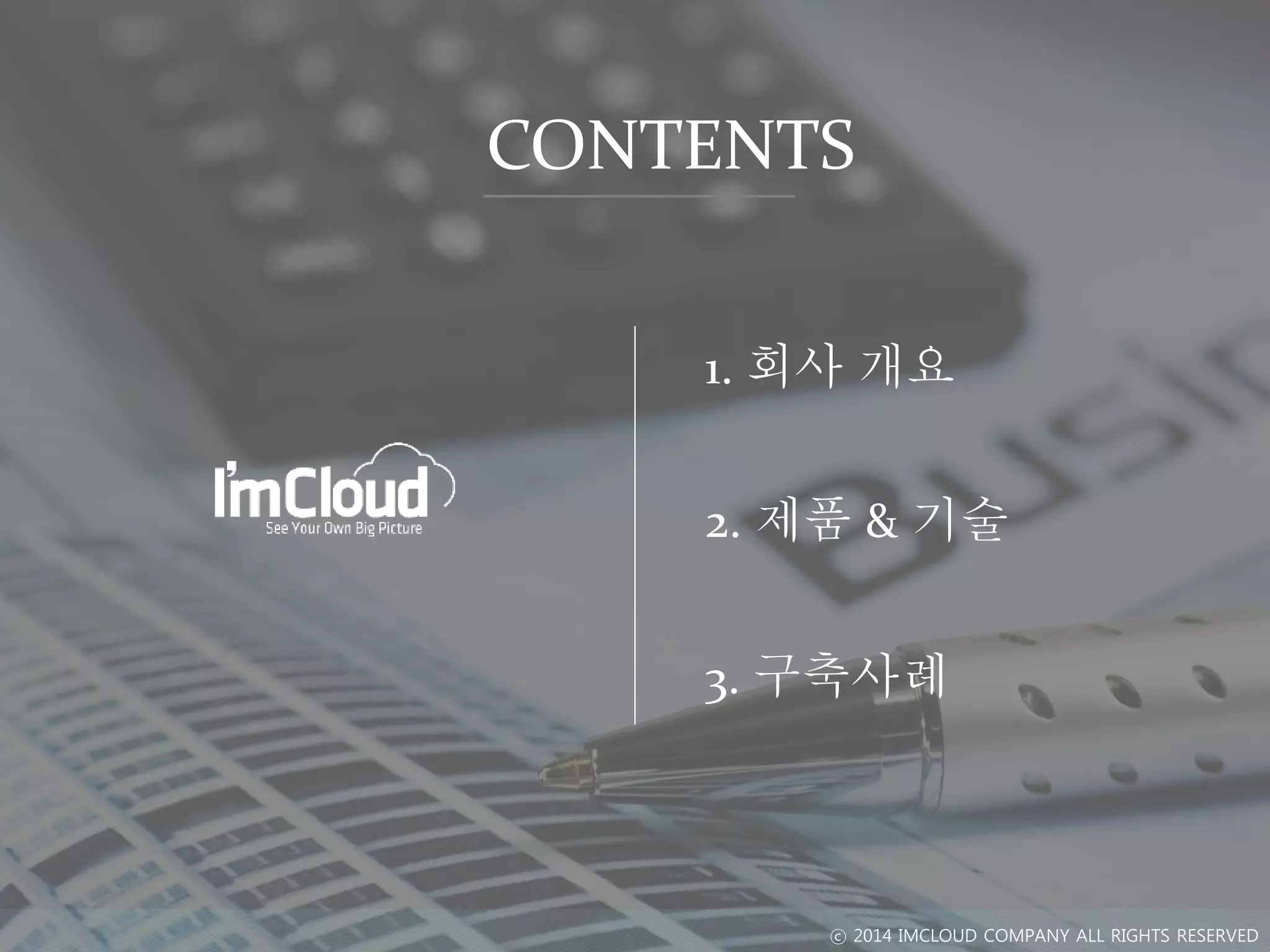 CONTENTS
2. 제품 & 기술
3. 구축사례
1. 회사 개요
ⓒ 2014 IMCLOUD COMPANY ALL RIGHTS RESERVED
 