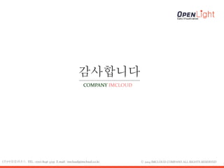 감사합니다
COMPANY IMCLOUD
ⓒ 2014 IMCLOUD COMPANY ALL RIGHTS RESERVED(주)아임클라우드 TEL : 070) 8146 3235 E.mail : imcloud@imcloud.co.kr
 