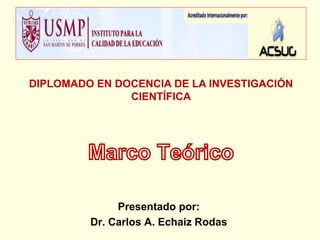DIPLOMADO EN DOCENCIA DE LA INVESTIGACIÓN
CIENTÍFICA
Presentado por:
Dr. Carlos A. Echaiz Rodas
 