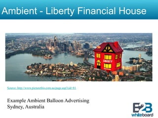 Ambient - Liberty Financial House




 Source: http://www.picturethis.com.au/page.asp?cid=81



 Example Ambient Balloon Advertising
 Sydney, Australia
 
