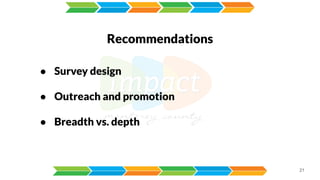 21
Recommendations
● Survey design
● Outreach and promotion
● Breadth vs. depth
 