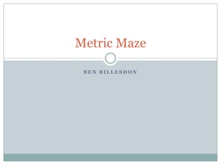 Metric Maze

 BEN BILLESDON
 