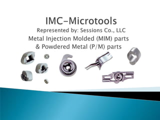 IMC-MicrotoolsRepresented by: Sessions Co., LLC Metal Injection Molded (MIM) parts & Powdered Metal (P/M) parts 