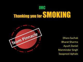 IMC
Thanking you for SMOKING
Dhara Suchak
Bharat Sharma
Ayush Daniel
Manmindar Singh
Swapneel Aphale
 