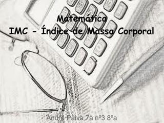 Matemática
IMC - Índice de Massa Corporal




       André Paiva 7a nº3 8ºa
 