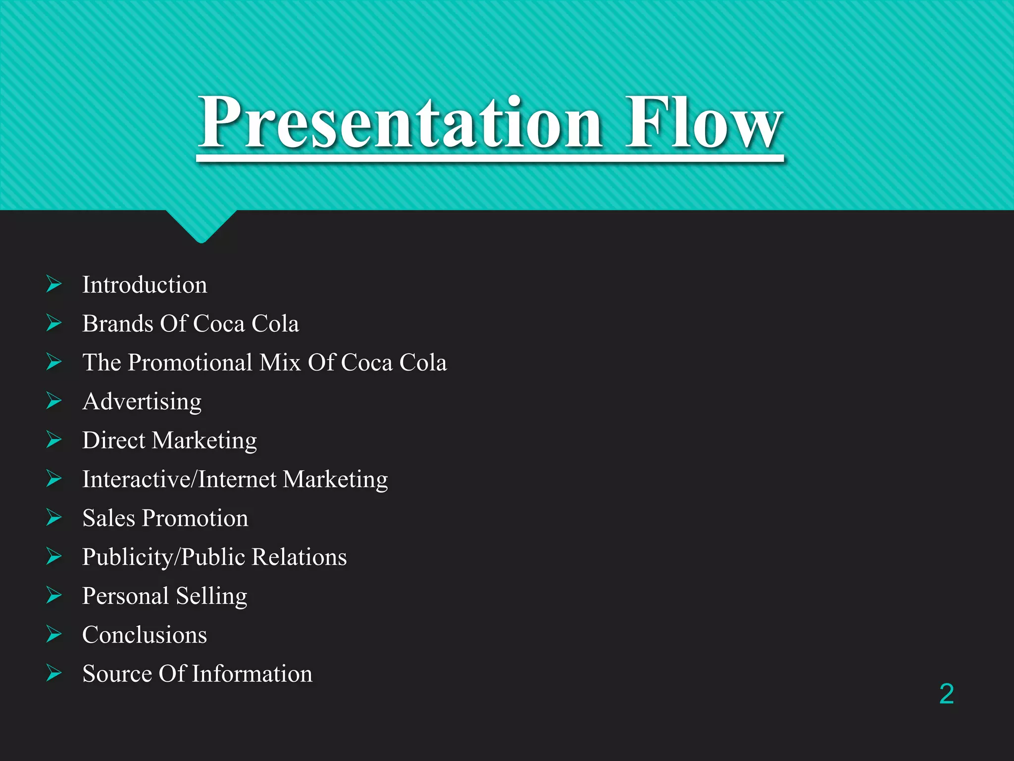 Presentation Flow
 Introduction
 Brands Of Coca Cola
 The Promotional Mix Of Coca Cola
 Advertising

 Direct Marketing
 Interactive/Internet Marketing
 Sales Promotion
 Publicity/Public Relations

 Personal Selling
 Conclusions
 Source Of Information

2

 
