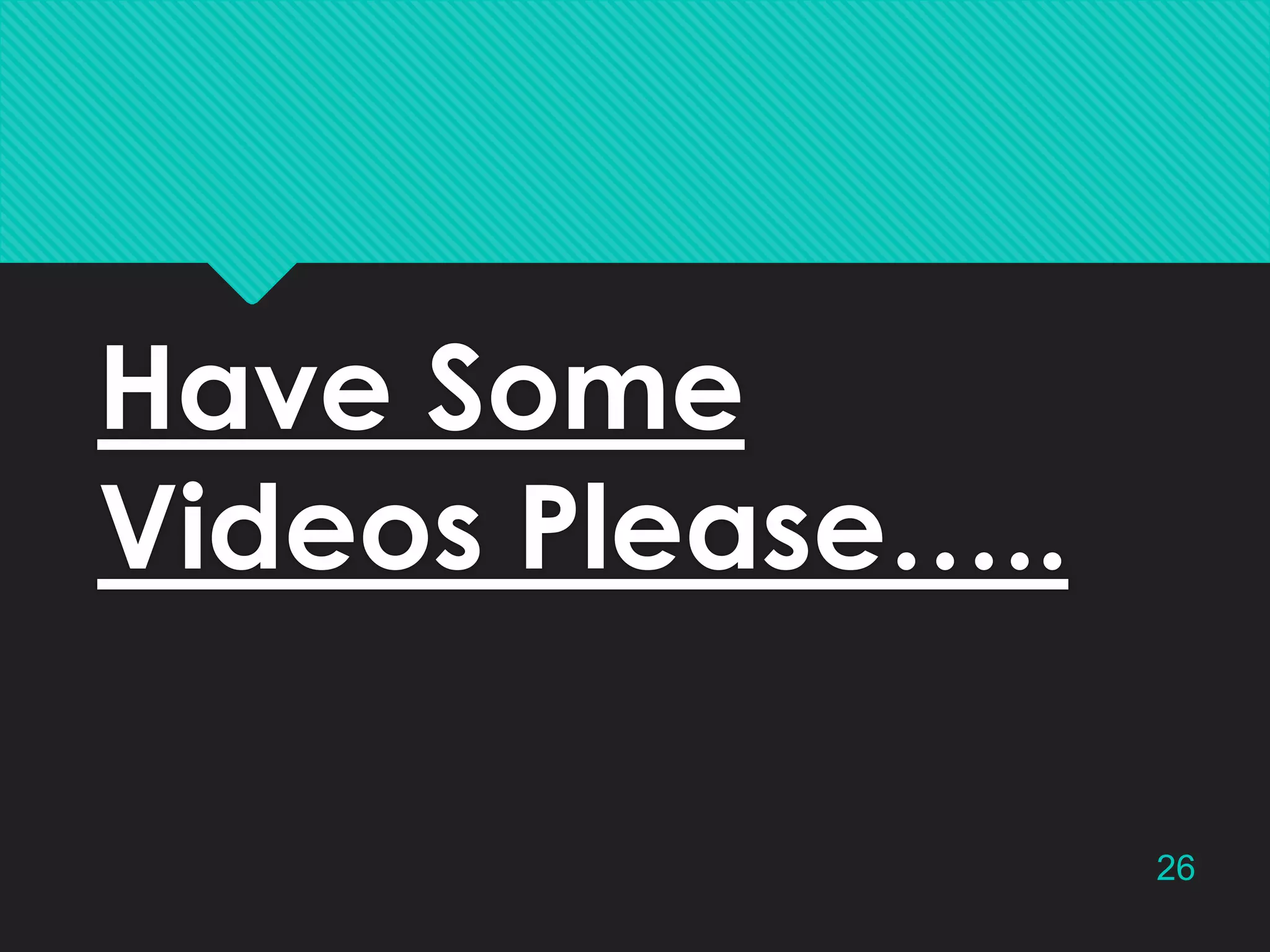 Have Some
Videos Please…..
26

 