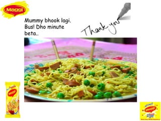 Mummy bhook lagi.
Bus! Dho minute
beta..
 