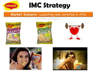 IMC Strategy
Market Scenario: Launching new varieties in Atta
              noodles category.
 