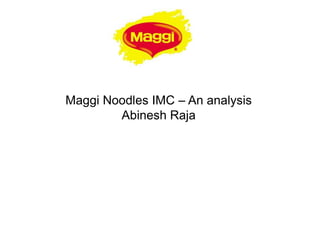 Maggi Noodles IMC – An analysis
        Abinesh Raja
 