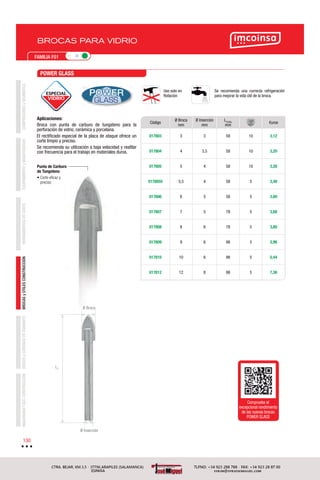 COMPRESORESyNEUMÁTICAEQUIPAMIENTOyMANUTENCIÓNHERRAMIENTASDECORTEBROCASyÚTILESCONSTRUCCIÓNDISCOSyCORONASDEDIAMANTEMAQUINARIAYACC.CONSTRUCCIÓN
130
FAMILIA F01
BROCAS PARA VIDRIO
POWER GLASS
Aplicaciones:
Broca con punta de carburo de tungsteno para la
perforación de vidrio, cerámica y porcelana.
El rectiﬁcado especial de la placa de ataque ofrece un
corte limpio y preciso.
Se recomienda su utilización a baja velocidad y reaﬁlar
con frecuencia para el trabajo en materiales duros.
Se recomienda una correcta refrigeración
para mejorar la vida útil de la broca.
Uso solo en
Rotación
Compruebe el
excepcional rendimiento
de las nuevas brocas
POWER GLASS
POWER
GLASS
Punta de Carburo
de Tungsteno
• Corte eﬁcaz y
preciso
LT
Ø Broca
Ø Inserción
ESPECIAL
VIDRIO
Código
Ø Broca
mm
Ø Inserción
mm
LTOTAL
mm
€uros
017803 3 3 58 10 3,12
017804 4 3,5 58 10 3,20
017805 5 4 58 10 3,28
0178055 5,5 4 58 5 3,48
017806 6 5 58 5 3,60
017807 7 5 78 5 3,68
017808 8 6 78 5 3,80
017809 9 6 98 5 3,96
017810 10 6 98 5 5,44
017812 12 8 98 5 7,36
 