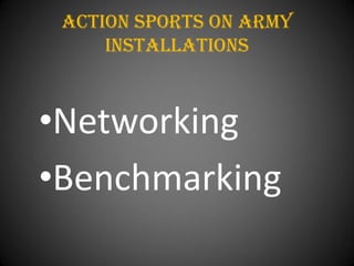 Action Sports On army
     installations



•Networking
•Benchmarking
 