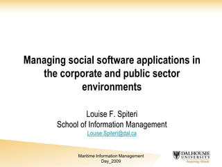 Managing social software applications in
the corporate and public sector
environments
Louise F. Spiteri
School of Information Management
Louise.Spiteri@dal.ca

Maritime Information Management
Day_2009

 
