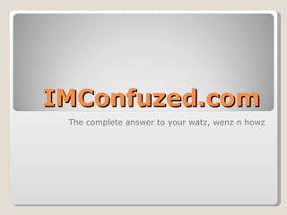 IMConfuzed.com The complete answer to your watz, wenz n howz 