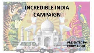 INCREDIBLE INDIA
CAMPAIGN
PRESENTED BY-
PRITOM GOGOI
 