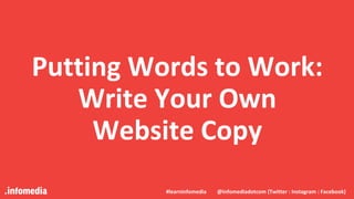 #learninfomedia @infomediadotcom (Twitter : Instagram : Facebook)
Putting Words to Work:
Write Your Own
Website Copy
#learninfomedia @infomediadotcom (Twitter : Instagram : Facebook)
 