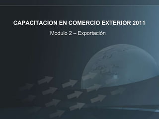 CAPACITACION EN COMERCIO EXTERIOR 2011  Modulo 2 – Exportación 