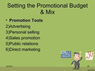Setting the Promotional Budget & Mix Promotion Tools   Advertising Personal selling Sales promotion Public relations Direct marketing 12/16/11 