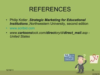 REFERENCES <ul><li>Philip Kotler , Strategic Marketing for Educational Institutions , Northwestern University, second edit...