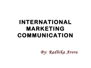 INTERNATIONAL 
MARKETING 
COMMUNICATION 
By: Radhika Arora 
 